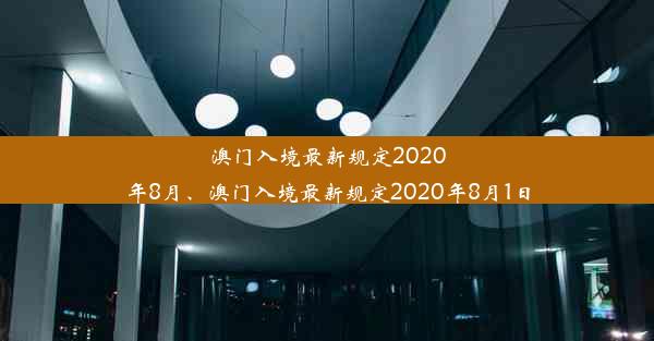 澳门入境最新规定2020年8月、澳门入境最新规定2020年8月1日