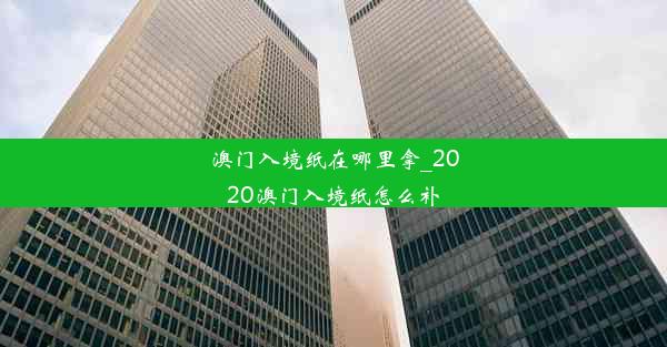 澳门入境纸在哪里拿_2020澳门入境纸怎么补