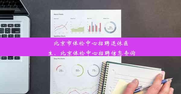 北京市体检中心招聘退休医生、北京体检中心招聘信息查询