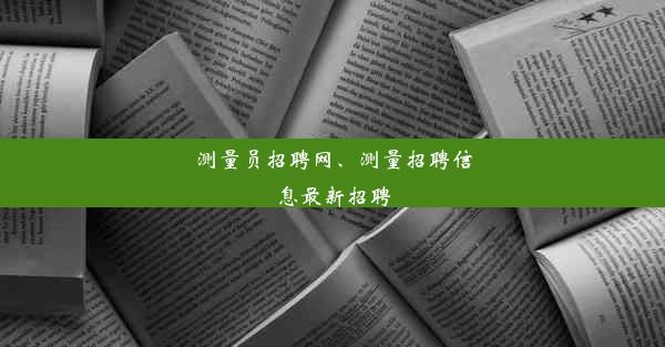 测量员招聘网、测量招聘信息最新招聘