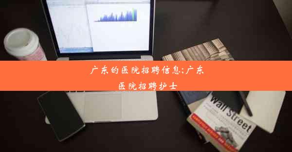 广东的医院招聘信息;广东医院招聘护士