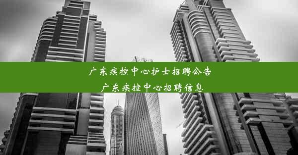 广东疾控中心护士招聘公告_广东疾控中心招聘信息