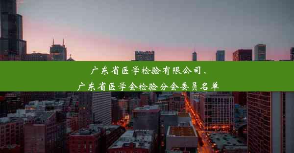 广东省医学检验有限公司、广东省医学会检验分会委员名单