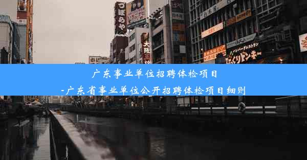 广东事业单位招聘体检项目-广东省事业单位公开招聘体检项目细则