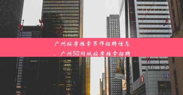 广州按摩推拿男师招聘信息、广州58同城按摩推拿招聘