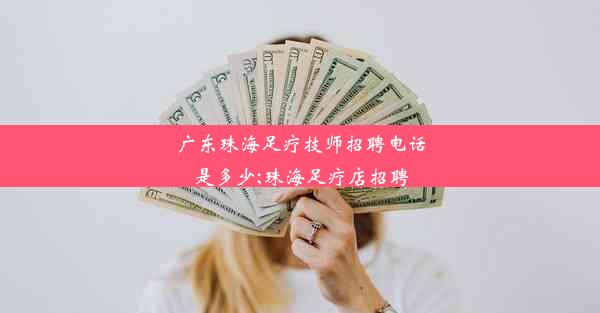 广东珠海足疗技师招聘电话是多少;珠海足疗店招聘