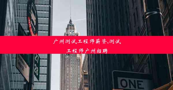 广州测试工程师薪资,测试工程师广州招聘