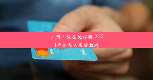 <b>广州三级医院招聘,2021广州各大医院招聘</b>