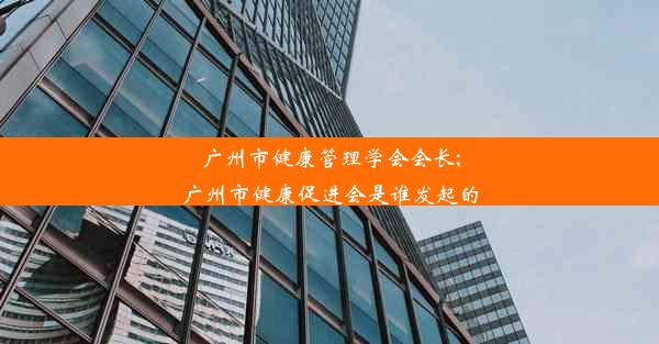 广州市健康管理学会会长;广州市健康促进会是谁发起的