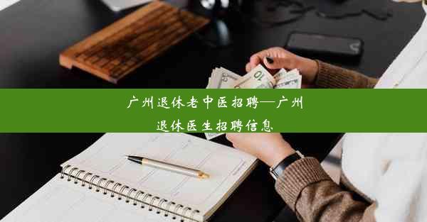 广州退休老中医招聘—广州退休医生招聘信息