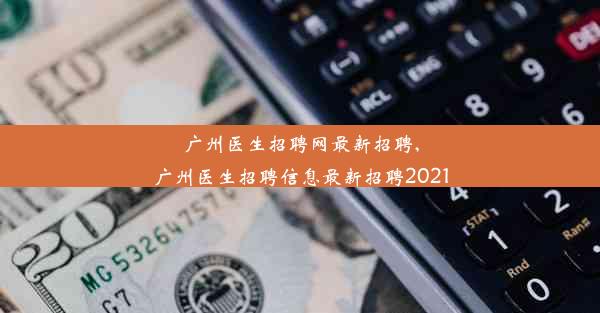 <b>广州医生招聘网最新招聘,广州医生招聘信息最新招聘2021</b>