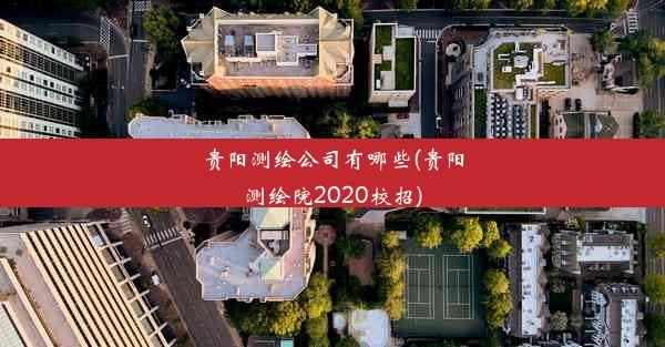 贵阳测绘公司有哪些(贵阳测绘院2020校招)