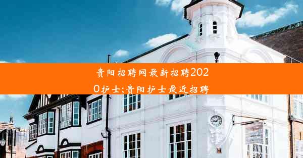 贵阳招聘网最新招聘2020护士;贵阳护士最近招聘