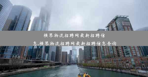 横琴物流招聘网最新招聘信息,横琴物流招聘网最新招聘信息查询