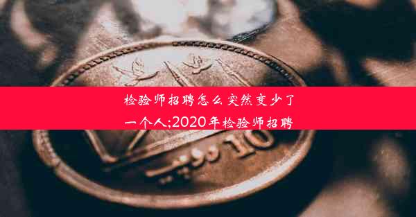 检验师招聘怎么突然变少了一个人;2020年检验师招聘