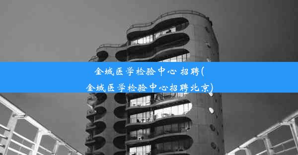 <b>金域医学检验中心 招聘(金域医学检验中心招聘北京)</b>