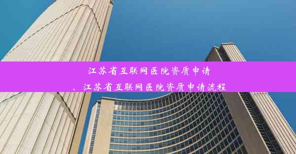 <b>江苏省互联网医院资质申请、江苏省互联网医院资质申请流程</b>