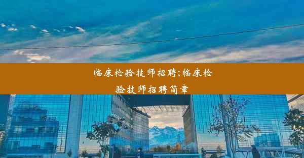 临床检验技师招聘;临床检验技师招聘简章