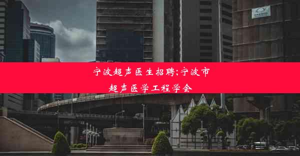 宁波超声医生招聘;宁波市超声医学工程学会