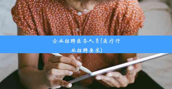 企业招聘医务人员(医疗行业招聘要求)