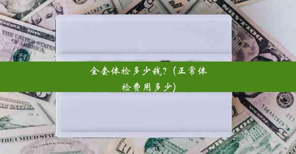 全套体检多少钱？(正常体检费用多少)