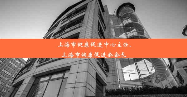 上海市健康促进中心主任,上海市健康促进会会长