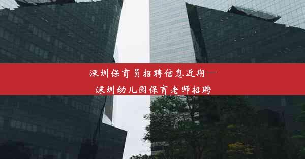 深圳保育员招聘信息近期—深圳幼儿园保育老师招聘