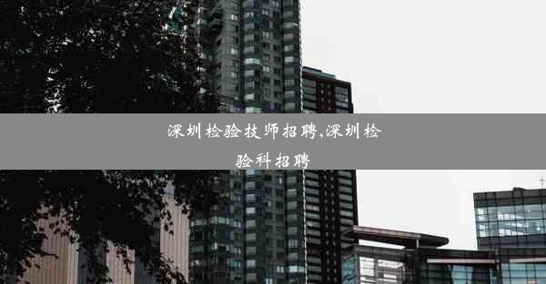 深圳检验技师招聘,深圳检验科招聘