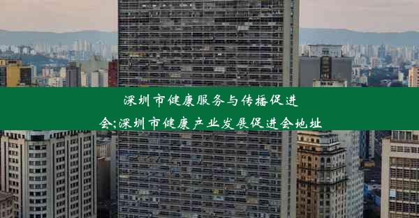 深圳市健康服务与传播促进会;深圳市健康产业发展促进会地址