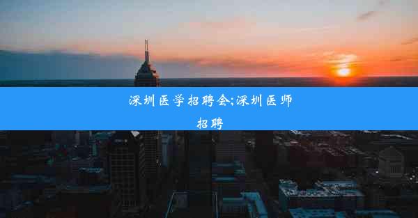 深圳医学招聘会;深圳医师招聘