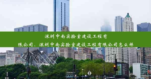 深圳中南实验室建设工程有限公司、深圳中南实验室建设工程有限公司怎么样