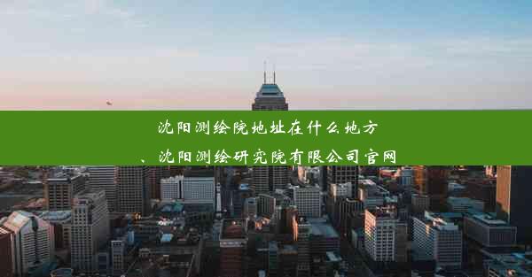 <b>沈阳测绘院地址在什么地方、沈阳测绘研究院有限公司官网</b>