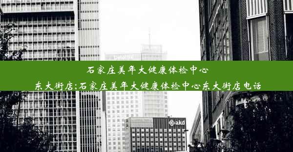 石家庄美年大健康体检中心东大街店;石家庄美年大健康体检中心东大街店电话