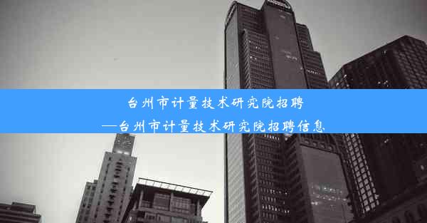 台州市计量技术研究院招聘—台州市计量技术研究院招聘信息