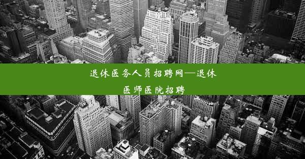 退休医务人员招聘网—退休医师医院招聘