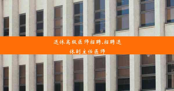 <b>退休高级医师招聘,招聘退休副主任医师</b>