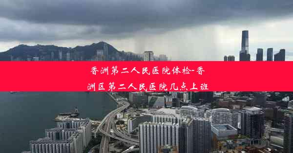 香洲第二人民医院体检-香洲区第二人民医院几点上班