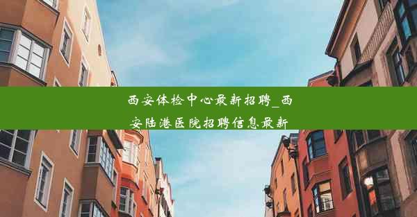 西安体检中心最新招聘_西安陆港医院招聘信息最新