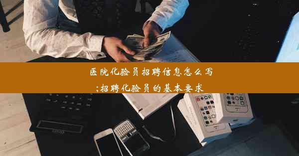 <b>医院化验员招聘信息怎么写;招聘化验员的基本要求</b>