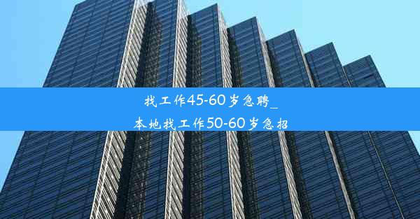 找工作45-60岁急聘_本地找工作50-60岁急招