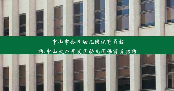 中山市公办幼儿园保育员招聘,中山火炬开发区幼儿园保育员招聘