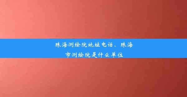 珠海测绘院地址电话、珠海市测绘院是什么单位