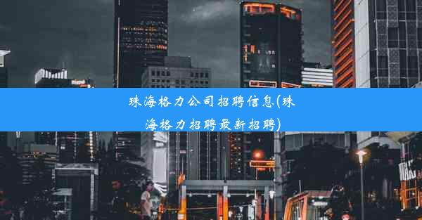 珠海格力公司招聘信息(珠海格力招聘最新招聘)