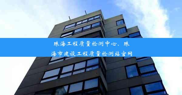 珠海工程质量检测中心、珠海市建设工程质量检测站官网