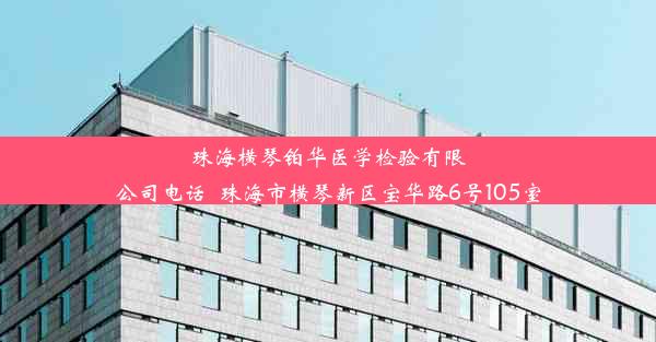 珠海横琴铂华医学检验有限公司电话_珠海市横琴新区宝华路6号105室