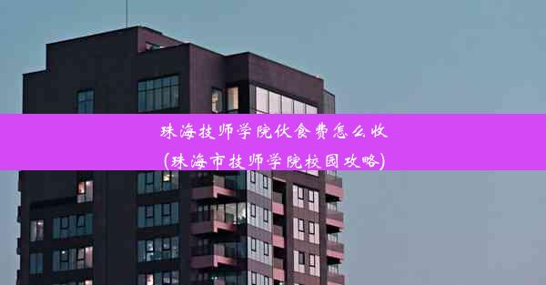 珠海技师学院伙食费怎么收(珠海市技师学院校园攻略)