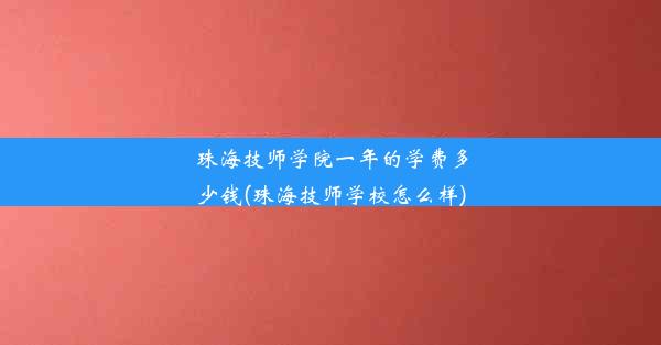 珠海技师学院一年的学费多少钱(珠海技师学校怎么样)