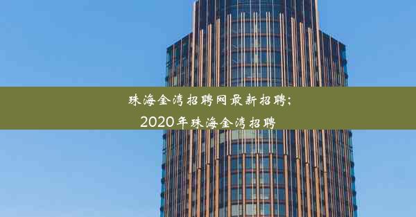 珠海金湾招聘网最新招聘;2020年珠海金湾招聘