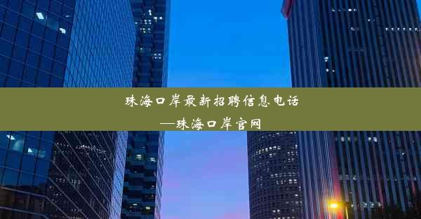 珠海口岸最新招聘信息电话—珠海口岸官网