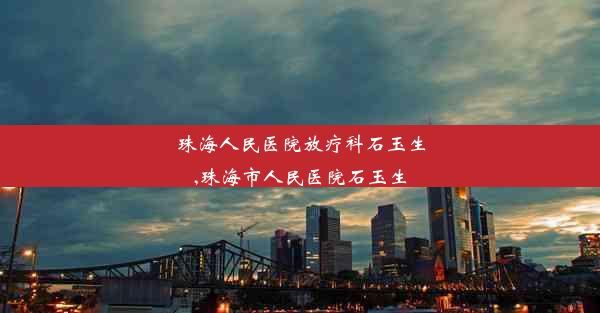 珠海人民医院放疗科石玉生,珠海市人民医院石玉生